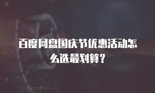 百度网盘国庆节优惠活动怎么选最划算？