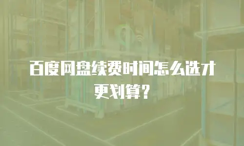 百度网盘续费时间怎么选才更划算？