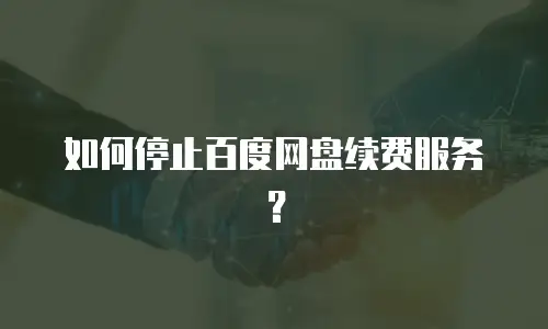 如何停止百度网盘续费服务？