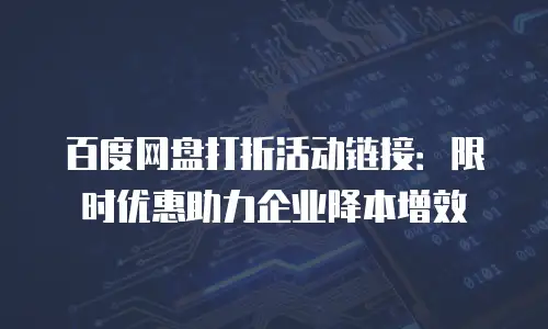 百度网盘打折活动链接：限时优惠助力企业降本增效