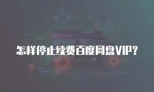 怎样停止续费百度网盘VIP？