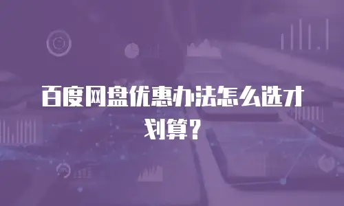 百度网盘优惠办法怎么选才划算？
