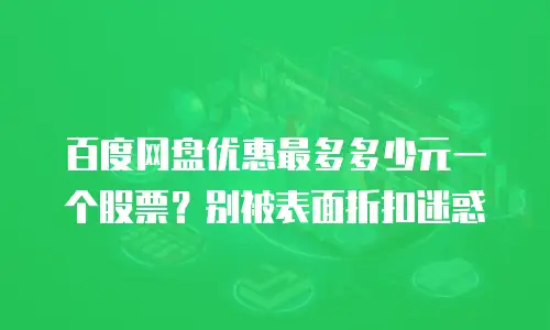 百度网盘优惠最多多少元一个股票？别被表面折扣迷惑