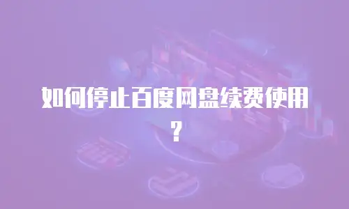 如何停止百度网盘续费使用？