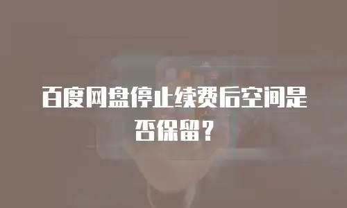 百度网盘停止续费后空间是否保留？