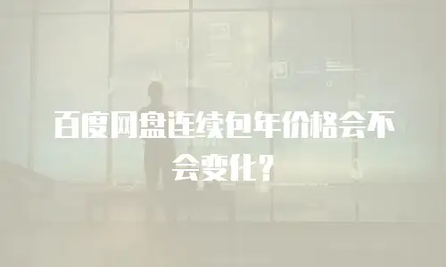 百度网盘连续包年价格会不会变化？