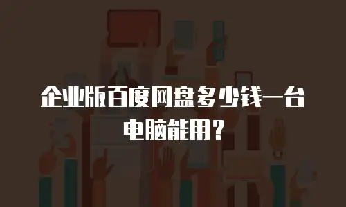 企业版百度网盘多少钱一台电脑能用？
