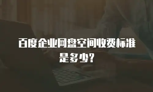 百度企业网盘空间收费标准是多少？