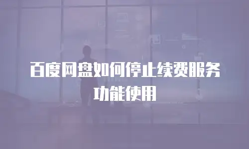 百度网盘如何停止续费服务功能使用