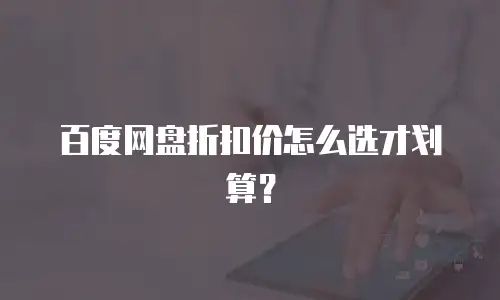 百度网盘折扣价怎么选才划算？