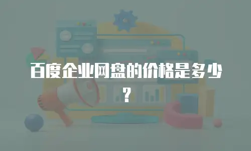 百度企业网盘的价格是多少？