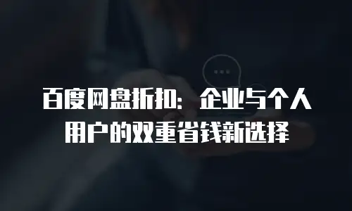 百度网盘折扣：企业与个人用户的双重省钱新选择