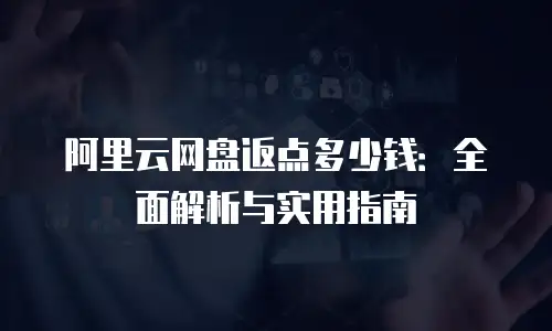 阿里云网盘返点多少钱：全面解析与实用指南