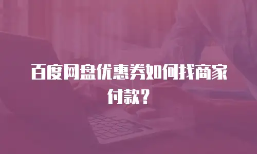 百度网盘优惠券如何找商家付款？