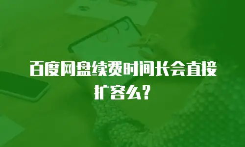 百度网盘续费时间长会直接扩容么？
