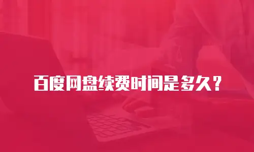 百度网盘续费时间是多久？