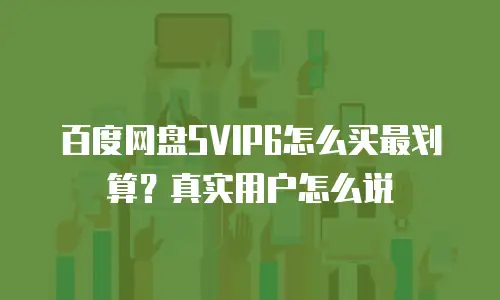 百度网盘SVIP6怎么买最划算？真实用户怎么说
