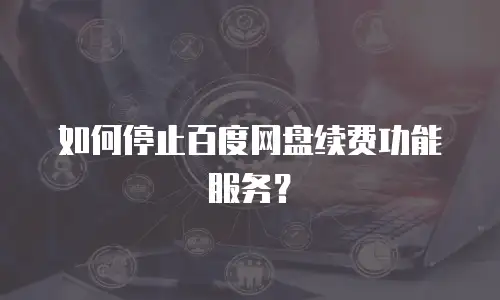 如何停止百度网盘续费功能服务？