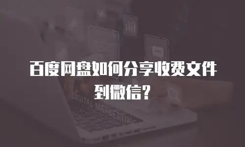 百度网盘如何分享收费文件到微信？