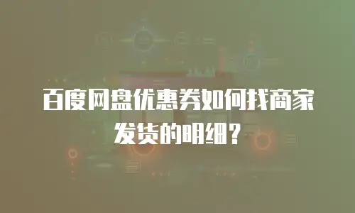 百度网盘优惠券如何找商家发货的明细？