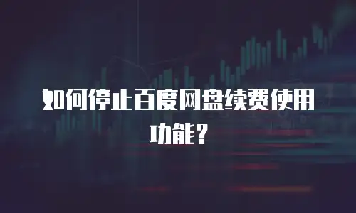 如何停止百度网盘续费使用功能？
