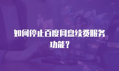 如何停止百度网盘续费服务功能？