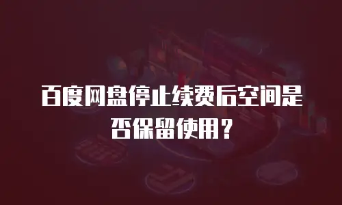 百度网盘停止续费后空间是否保留使用？