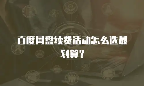 百度网盘续费活动怎么选最划算？