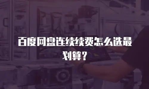 百度网盘连续续费怎么选最划算？