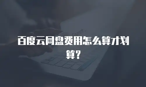 百度云网盘费用怎么算才划算？