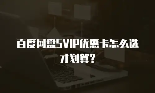 百度网盘SVIP优惠卡怎么选才划算？
