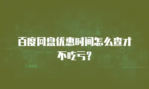 百度网盘优惠时间怎么查才不吃亏？