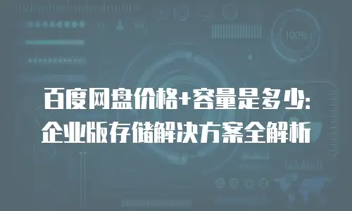 百度网盘价格+容量是多少：企业版存储解决方案全解析