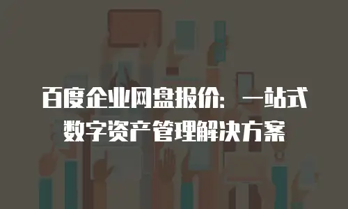 百度企业网盘报价：一站式数字资产管理解决方案