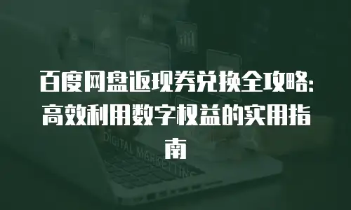 百度网盘返现券兑换全攻略：高效利用数字权益的实用指南