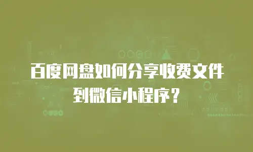 百度网盘如何分享收费文件到微信小程序？