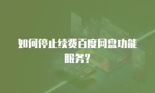 如何停止续费百度网盘功能服务？