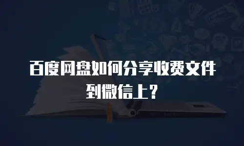 百度网盘如何分享收费文件到微信上？
