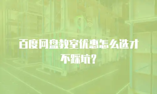 百度网盘教室优惠怎么选才不踩坑？