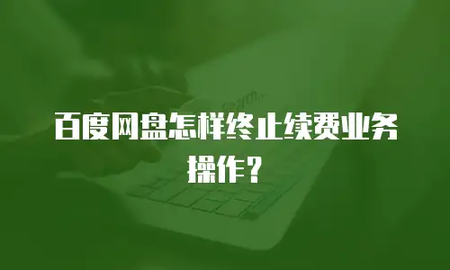 百度网盘怎样终止续费业务操作？