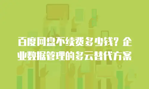 百度网盘不续费多少钱？企业数据管理的多云替代方案