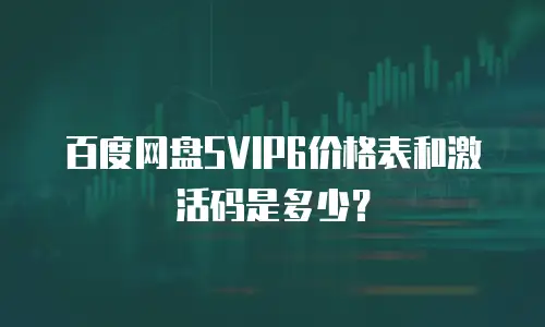 百度网盘SVIP6价格表和激活码是多少？