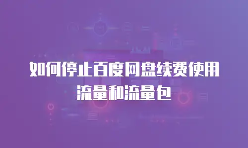 如何停止百度网盘续费使用流量和流量包