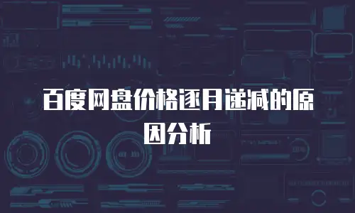 百度网盘价格逐月递减的原因分析