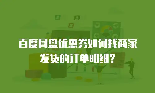 百度网盘优惠券如何找商家发货的订单明细？