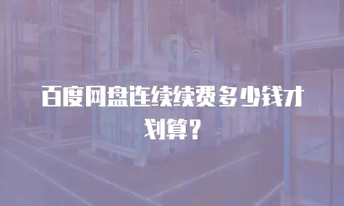 百度网盘连续续费多少钱才划算？