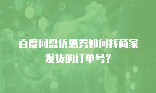 百度网盘优惠券如何找商家发货的订单号？