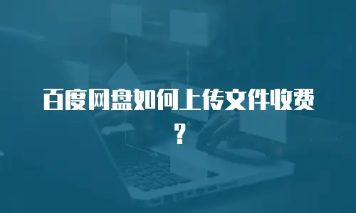 百度网盘如何上传文件收费？