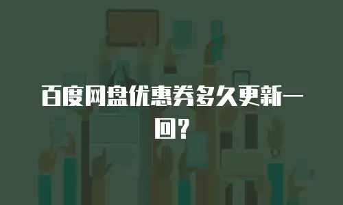 百度网盘优惠券多久更新一回？