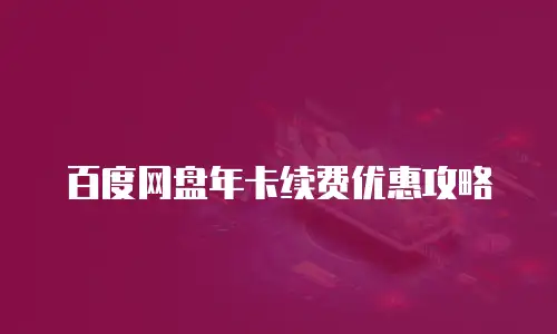百度网盘年卡续费优惠攻略